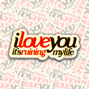 I Love You It's Ruining My Life Sticker